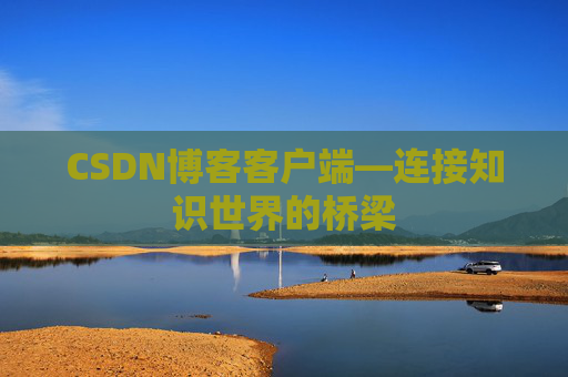 CSDN博客客户端—连接知识世界的桥梁